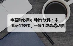 零基础必备gif制作软件：不用复杂操作，一键生成高清动图