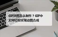 GIF拼图怎么制作？GIF中文网轻松实现动图合成