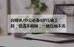 自媒体/办公必备GIF压缩工具，高清不模糊，一键压缩不丢帧