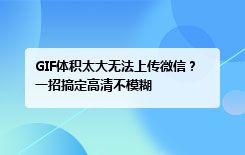 GIF体积太大无法上传微信？一招搞定高清不模糊