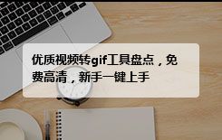 优质视频转gif工具盘点，免费高清，新手一键上手