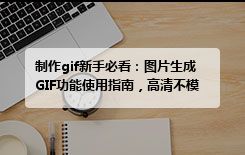 制作gif新手必看：图片生成GIF功能使用指南，高清不模糊