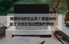 视频转GIF怎么弄？零基础也能上手的在线动图制作教程