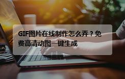 GIF图片在线制作怎么弄？免费高清动图一键生成