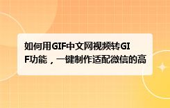 如何用GIF中文网视频转GIF功能，一键制作适配微信的高清斗图表情包？2026零基础实操教程