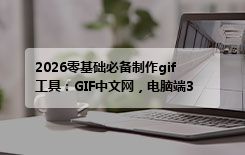 2026零基础必备制作gif工具：GIF中文网，电脑端3分钟上手零门槛