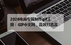 2026电商专属制作gif工具：GIF中文网，高效打造高转化产品动图
