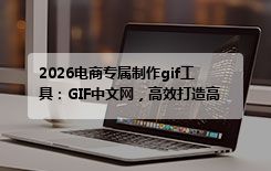 2026电商专属制作gif工具：GIF中文网，高效打造高转化产品动图