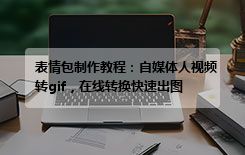 表情包制作教程：自媒体人视频转gif，在线转换快速出图