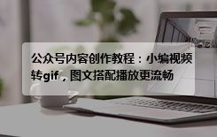 公众号内容创作教程：小编视频转gif，图文搭配播放更流畅