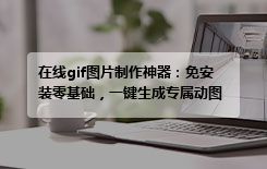 在线gif图片制作神器：免安装零基础，一键生成专属动图