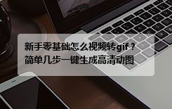 新手零基础怎么视频转gif？简单几步一键生成高清动图