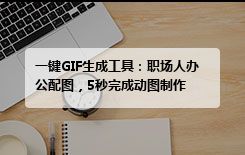 一键GIF生成工具：职场人办公配图，5秒完成动图制作