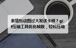表情包动图过大发送卡顿？gif压缩工具优化帧数，轻松压缩GIF大小