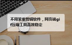不用笨重剪辑软件，网页端gif压缩工具高效稳定