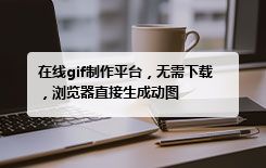 在线gif制作平台，无需下载，浏览器直接生成动图