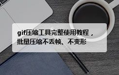 gif压缩工具完整使用教程，批量压缩不丢帧、不变形