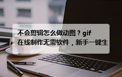 不会剪辑怎么做动图？gif 在线制作无需软件，新手一键生成