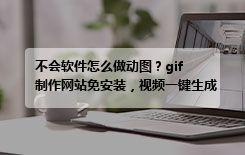 不会软件怎么做动图？gif 制作网站免安装，视频一键生成 GIF