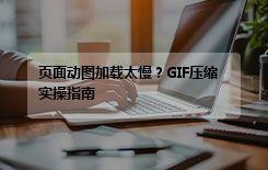 页面动图加载太慢？GIF压缩实操指南