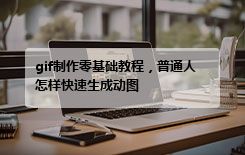 gif制作零基础教程，普通人怎样快速生成动图
