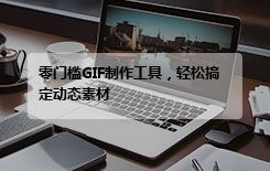 零门槛GIF制作工具，轻松搞定动态素材
