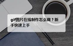 gif图片在线制作怎么做？新手快速上手