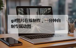 gif图片在线制作，一分钟自制专属动图
