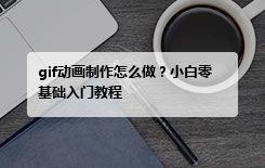 gif动画制作怎么做？小白零基础入门教程