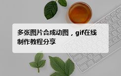 多张图片合成动图，gif在线制作教程分享