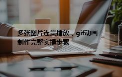 多张图片连贯播放，gif动画制作完整实操步骤