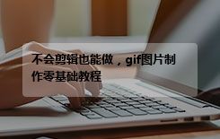 不会剪辑也能做，gif图片制作零基础教程