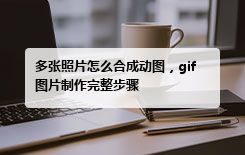 多张照片怎么合成动图，gif图片制作完整步骤