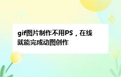 gif图片制作不用PS，在线就能完成动图创作