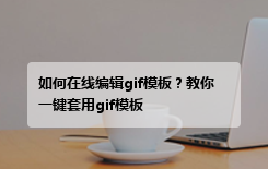 如何在线编辑gif模板？教你一键套用gif模板