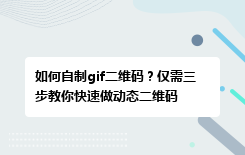 如何自制gif二维码？仅需三步教你快速做动态二维码